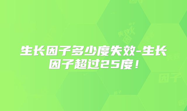 生长因子多少度失效-生长因子超过25度！