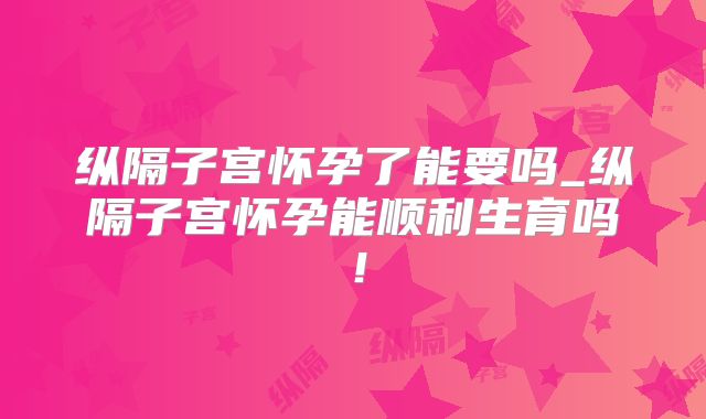 纵隔子宫怀孕了能要吗_纵隔子宫怀孕能顺利生育吗!