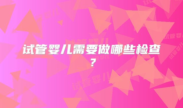 试管婴儿需要做哪些检查?