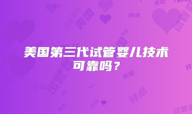 美国第三代试管婴儿技术可靠吗？