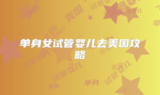 单身女试管婴儿去美国攻略