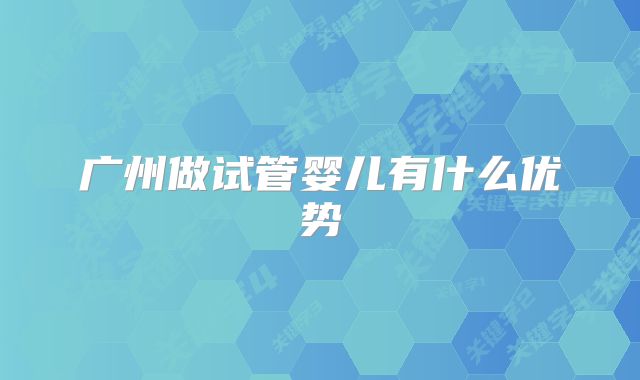 广州做试管婴儿有什么优势