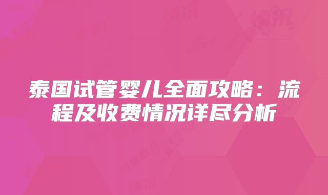 泰国试管婴儿全面攻略：流程及收费情况详尽分析