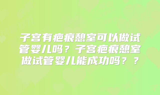 子宫有疤痕憩室可以做试管婴儿吗？子宫疤痕憩室做试管婴儿能成功吗？？