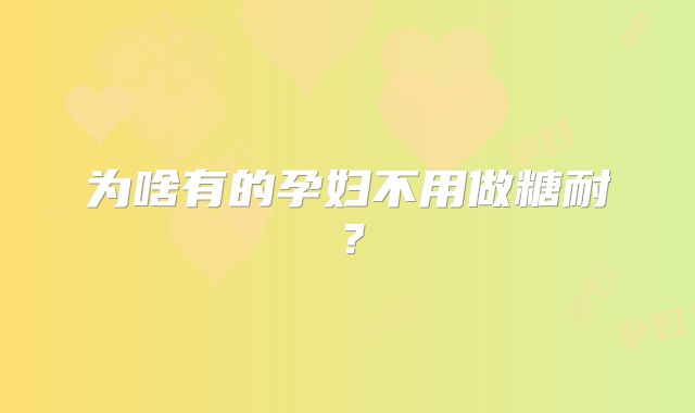 为啥有的孕妇不用做糖耐？