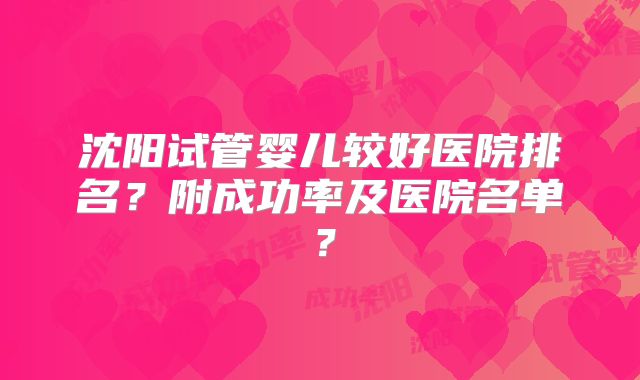 沈阳试管婴儿较好医院排名？附成功率及医院名单？