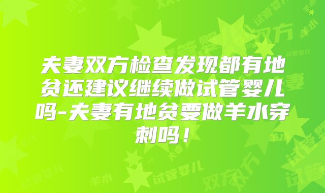 夫妻双方检查发现都有地贫还建议继续做试管婴儿吗-夫妻有地贫要做羊水穿刺吗！