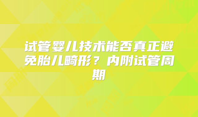 试管婴儿技术能否真正避免胎儿畸形?内附试管周期