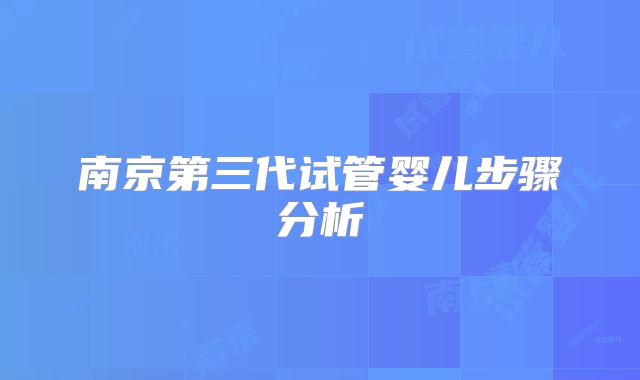 南京第三代试管婴儿步骤分析
