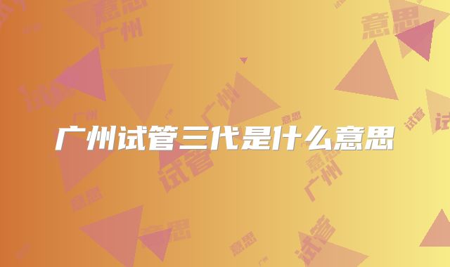 广州试管三代是什么意思