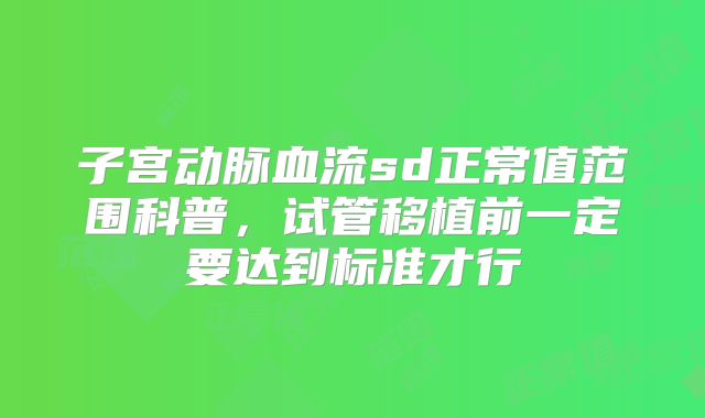 子宫动脉血流sd正常值范围科普，试管移植前一定要达到标准才行