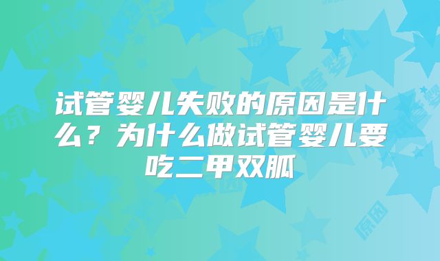 试管婴儿失败的原因是什么？为什么做试管婴儿要吃二甲双胍