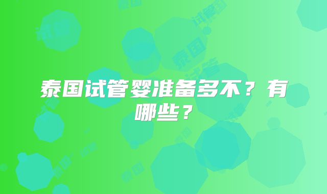 泰国试管婴准备多不?有哪些?