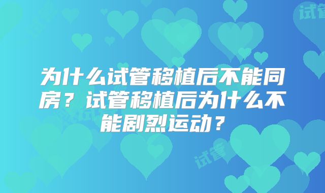 为什么试管移植后不能同房?试管移植后为什么不能剧烈运动?