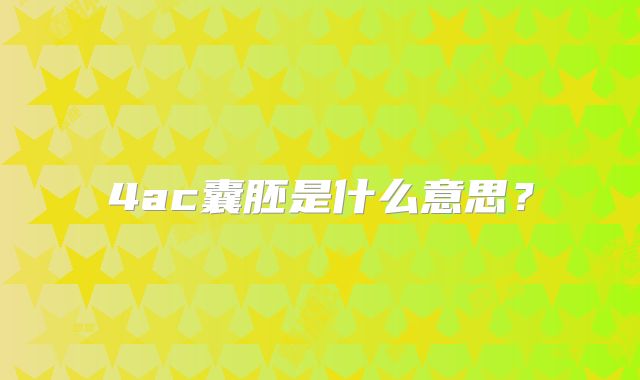 4ac囊胚是什么意思？