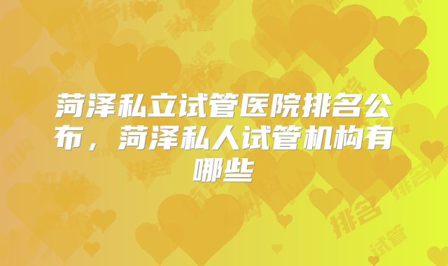 菏泽私立试管医院排名公布，菏泽私人试管机构有哪些