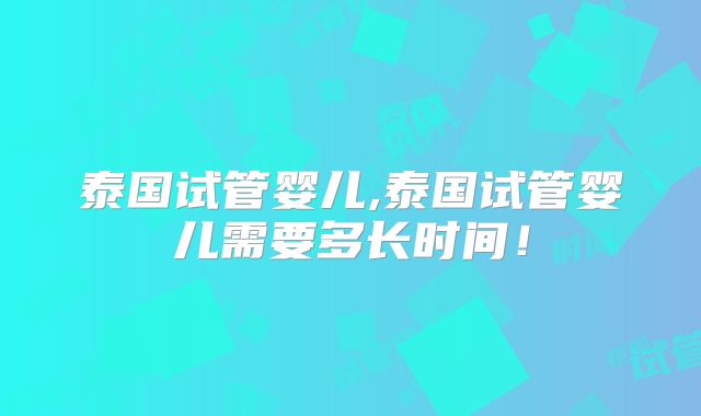 泰国试管婴儿,泰国试管婴儿需要多长时间!
