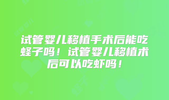 试管婴儿移植手术后能吃蛏子吗！试管婴儿移植术后可以吃虾吗！