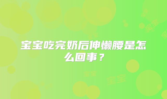 宝宝吃完奶后伸懒腰是怎么回事?