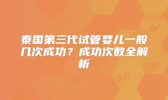 泰国第三代试管婴儿一般几次成功？成功次数全解析