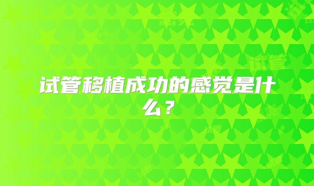 试管移植成功的感觉是什么？