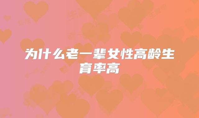 为什么老一辈女性高龄生育率高