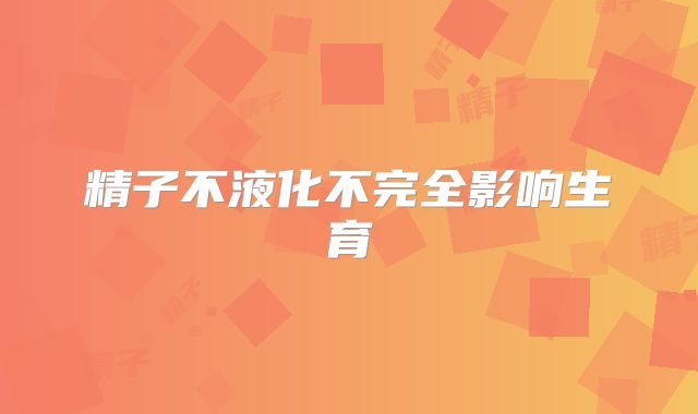 精子不液化不完全影响生育