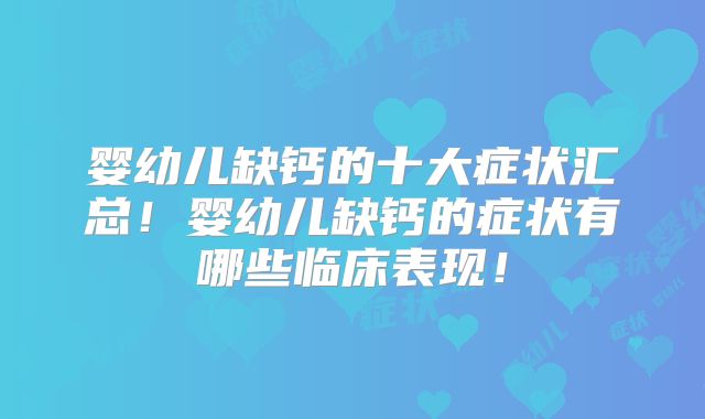 婴幼儿缺钙的十大症状汇总！婴幼儿缺钙的症状有哪些临床表现！