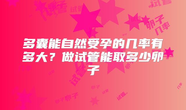 多囊能自然受孕的几率有多大？做试管能取多少卵子