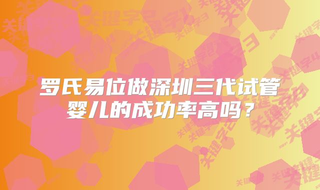 罗氏易位做深圳三代试管婴儿的成功率高吗？