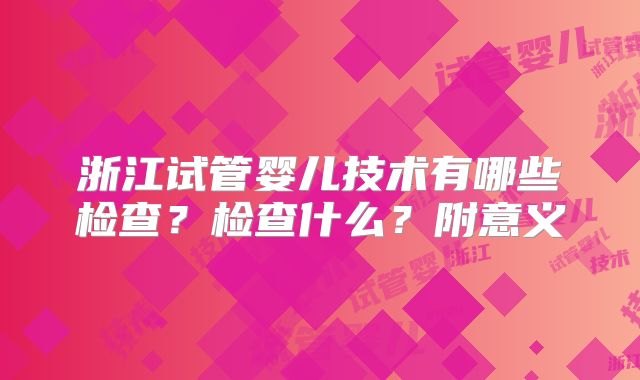 浙江试管婴儿技术有哪些检查?检查什么?附意义