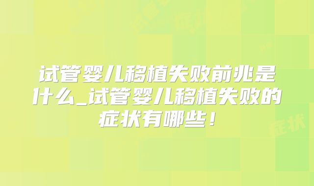 试管婴儿移植失败前兆是什么_试管婴儿移植失败的症状有哪些！
