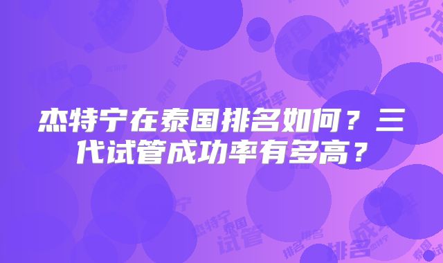 杰特宁在泰国排名如何？三代试管成功率有多高？
