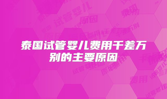 泰国试管婴儿费用千差万别的主要原因