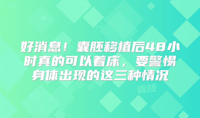 好消息！囊胚移植后48小时真的可以着床，要警惕身体出现的这三种情况