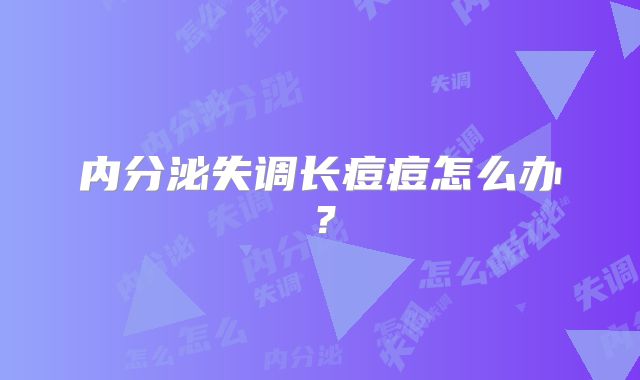 内分泌失调长痘痘怎么办?
