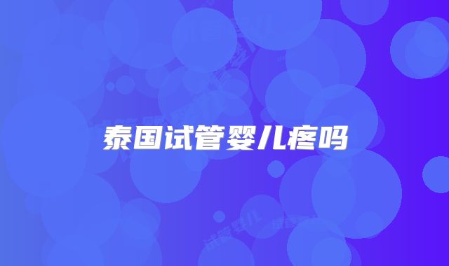 泰国试管婴儿疼吗