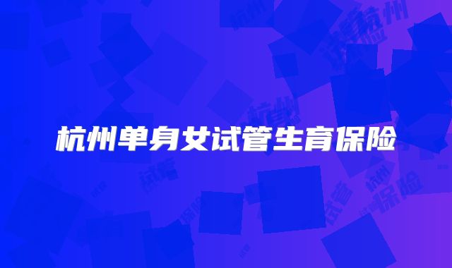杭州单身女试管生育保险