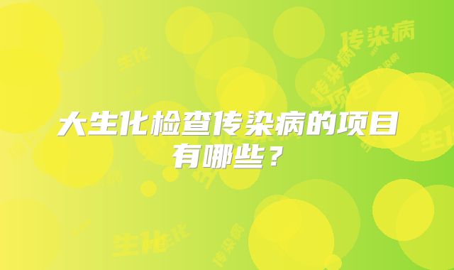 大生化检查传染病的项目有哪些？