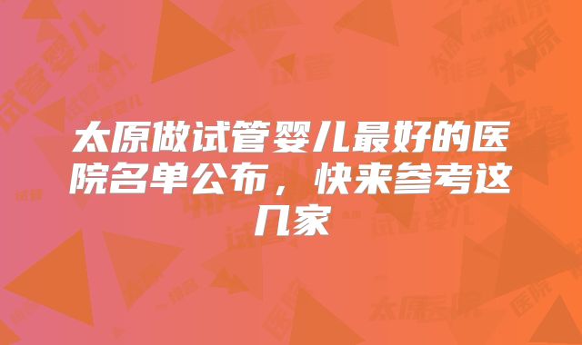 太原做试管婴儿最好的医院名单公布，快来参考这几家