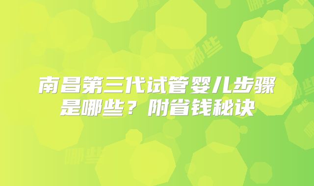南昌第三代试管婴儿步骤是哪些？附省钱秘诀