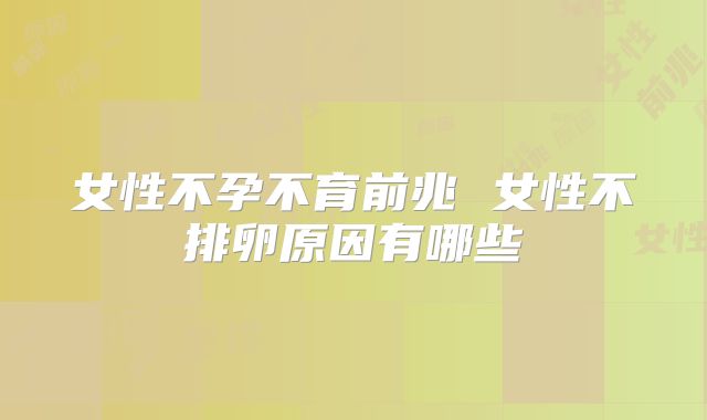 女性不孕不育前兆 女性不排卵原因有哪些