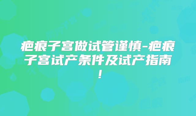 疤痕子宫做试管谨慎-疤痕子宫试产条件及试产指南！