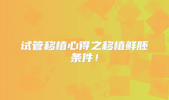 试管移植心得之移植鲜胚条件！