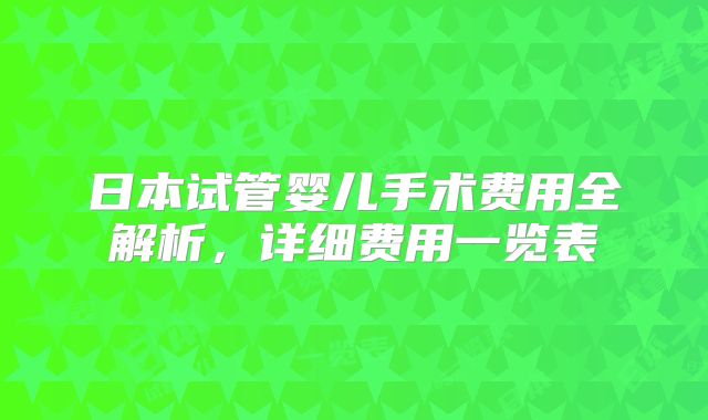 日本试管婴儿手术费用全解析,详细费用一览表