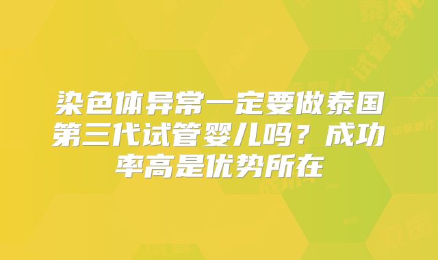 染色体异常一定要做泰国第三代试管婴儿吗?成功率高是优势所在