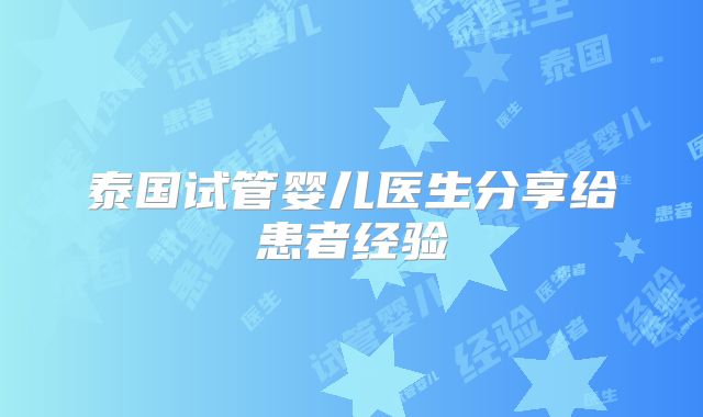 泰国试管婴儿医生分享给患者经验