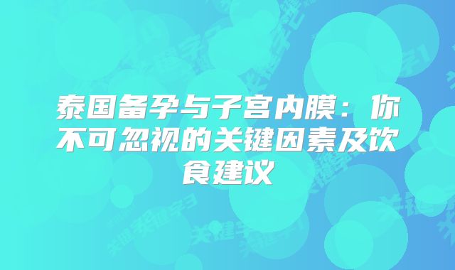 泰国备孕与子宫内膜:你不可忽视的关键因素及饮食建议