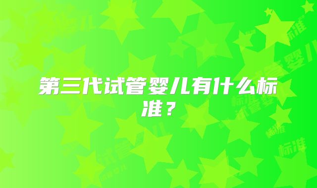 第三代试管婴儿有什么标准?