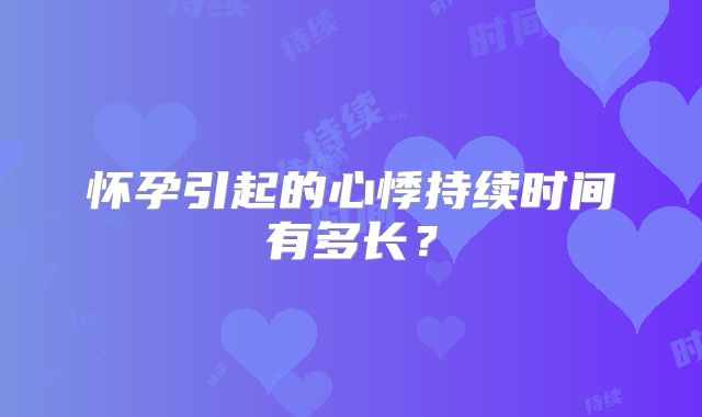 怀孕引起的心悸持续时间有多长？